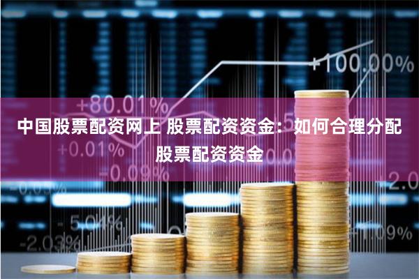 中国股票配资网上 股票配资资金：如何合理分配股票配资资金