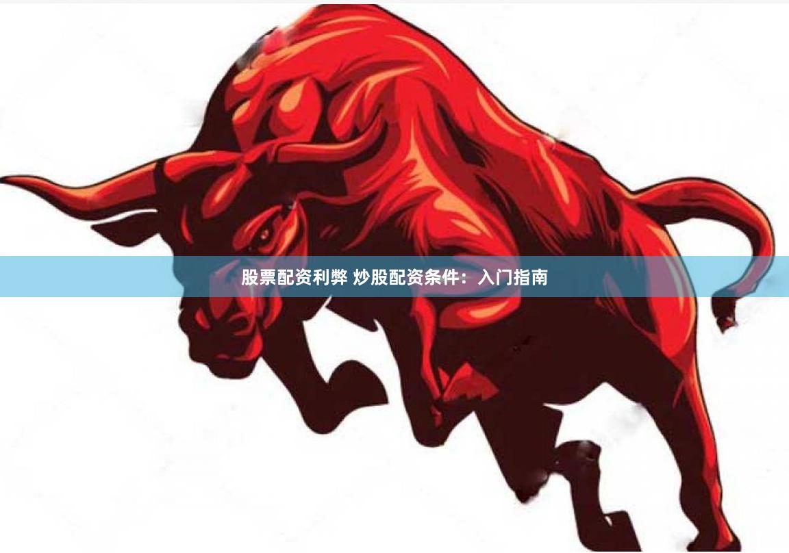 股票配资利弊 炒股配资条件：入门指南