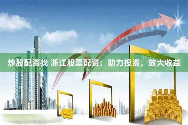 炒股配资找 浙江股票配资：助力投资，放大收益