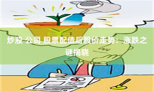 炒股 公司 股票配债后股价走势：涨跌之谜揭晓