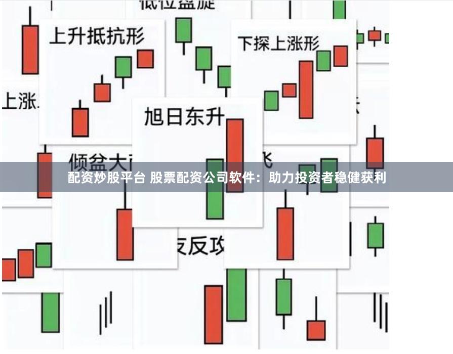 配资炒股平台 股票配资公司软件：助力投资者稳健获利