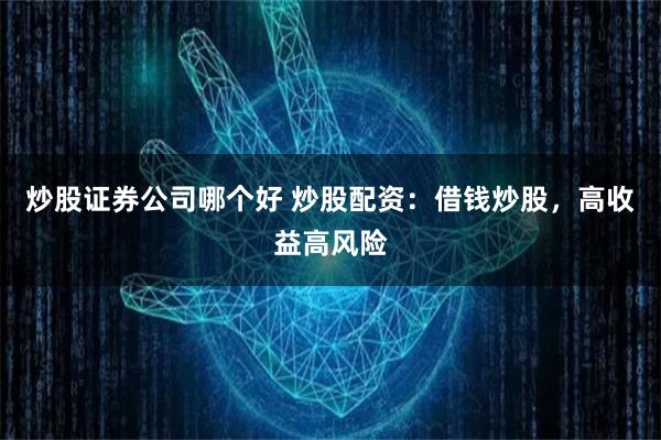炒股证券公司哪个好 炒股配资：借钱炒股，高收益高风险