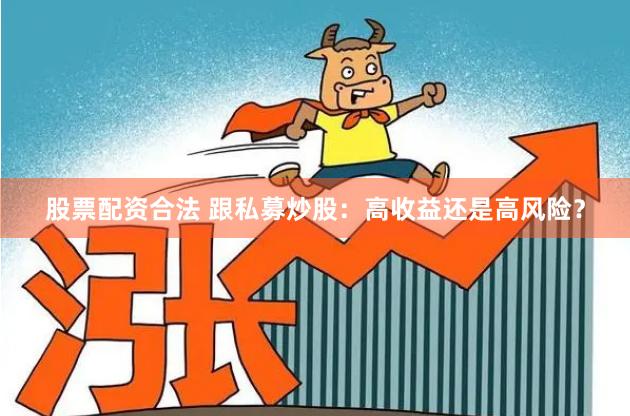 股票配资合法 跟私募炒股：高收益还是高风险？