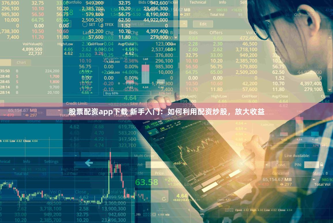 股票配资app下载 新手入门：如何利用配资炒股，放大收益