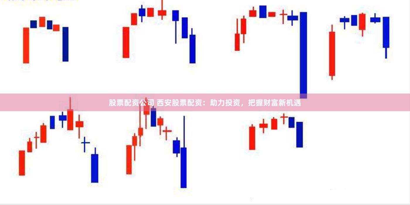 股票配资公司 西安股票配资：助力投资，把握财富新机遇