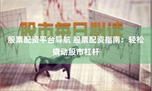 股票配资平台导航 股票配资指南：轻松撬动股市杠杆