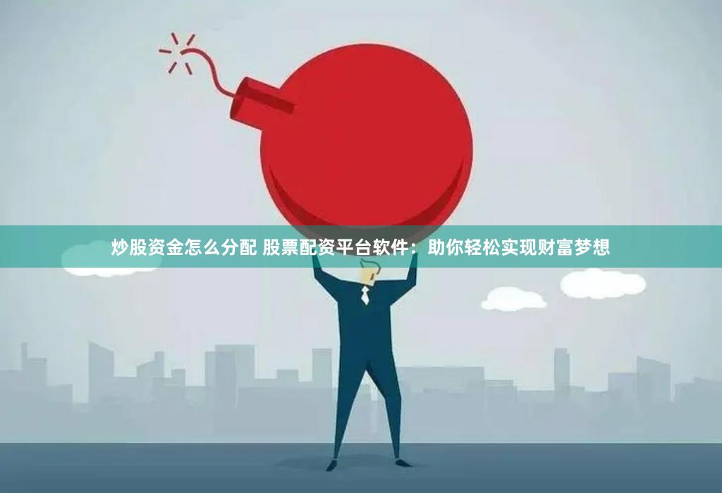 炒股资金怎么分配 股票配资平台软件：助你轻松实现财富梦想