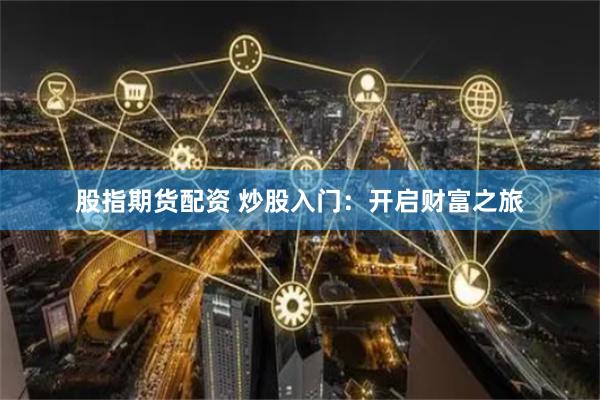 股指期货配资 炒股入门：开启财富之旅