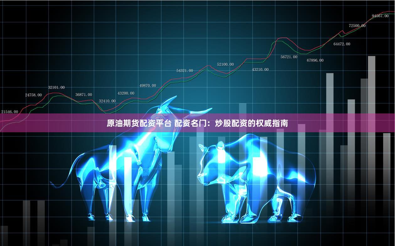 原油期货配资平台 配资名门：炒股配资的权威指南