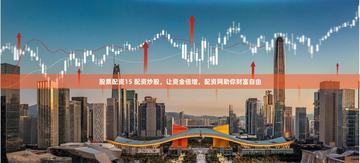 股票配资15 配资炒股，让资金倍增，配资网助你财富自由