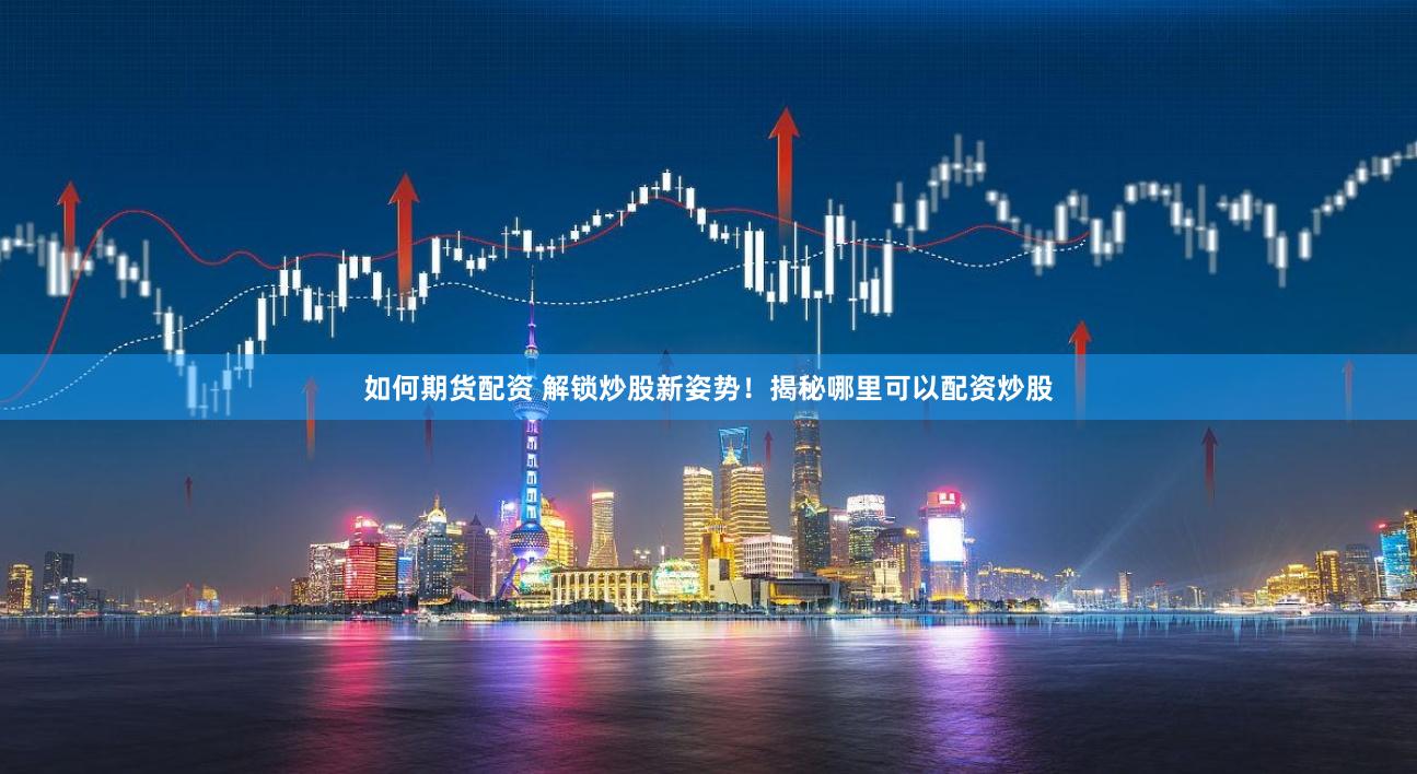 如何期货配资 解锁炒股新姿势！揭秘哪里可以配资炒股