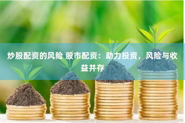 炒股配资的风险 股市配资：助力投资，风险与收益并存