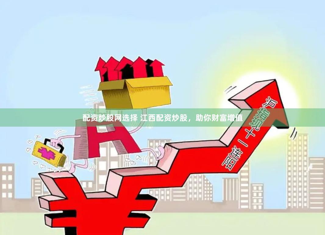 配资炒股网选择 江西配资炒股，助你财富增值