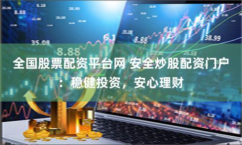全国股票配资平台网 安全炒股配资门户：稳健投资，安心理财