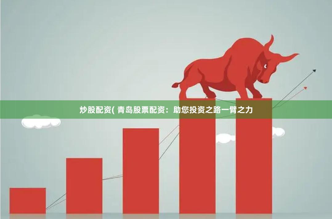 炒股配资( 青岛股票配资：助您投资之路一臂之力