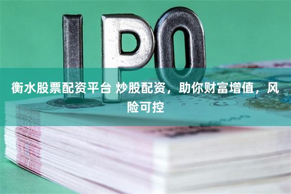 衡水股票配资平台 炒股配资,助你财富增值,风险可控