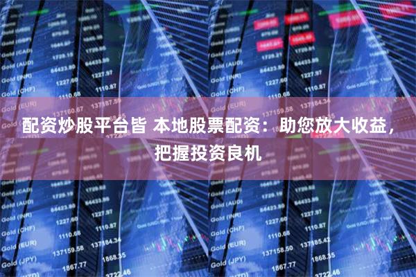 配资炒股平台皆 本地股票配资：助您放大收益，把握投资良机