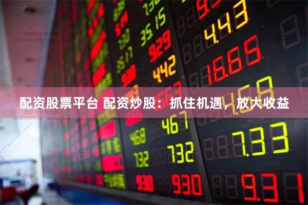 配资股票平台 配资炒股：抓住机遇，放大收益
