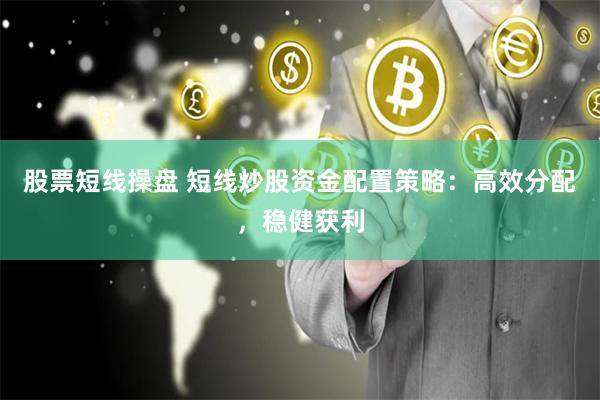 股票短线操盘 短线炒股资金配置策略:高效分配,稳健获利