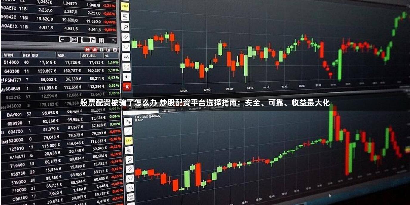 股票配资被骗了怎么办 炒股配资平台选择指南：安全、可靠、收益最大化