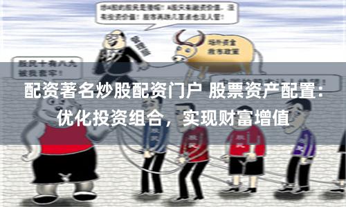 配资著名炒股配资门户 股票资产配置:优化投资组合,实现财富增值