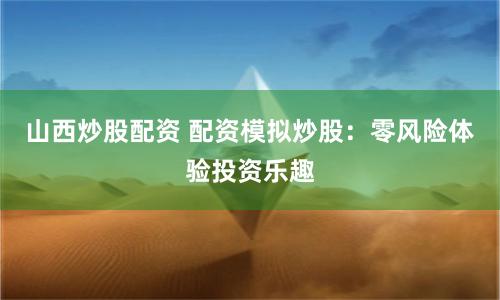 山西炒股配资 配资模拟炒股:零风险体验投资乐趣