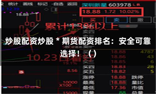 炒股配资炒股 * 期货配资排名:安全可靠选择!()