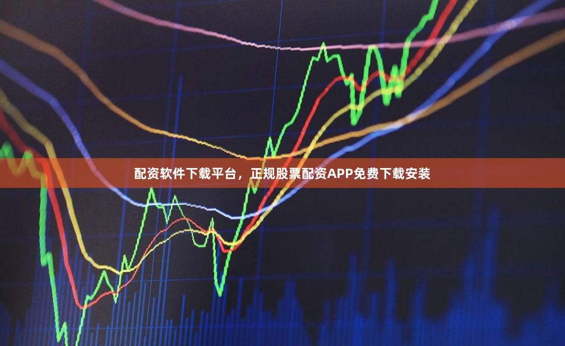 配资软件下载平台，正规股票配资APP免费下载安装