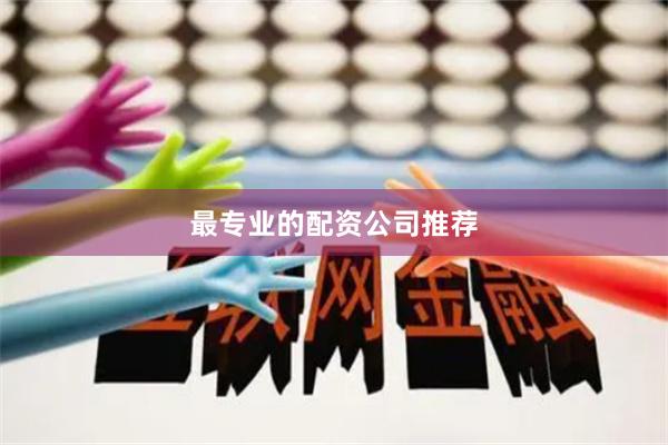 最专业的配资公司推荐