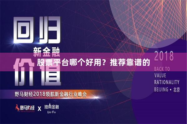 股票平台哪个好用？推荐靠谱的