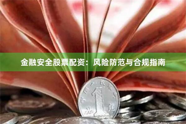金融安全股票配资：风险防范与合规指南