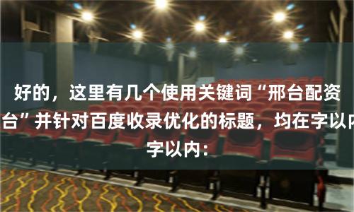 好的，这里有几个使用关键词“邢台配资平台”并针对百度收录优化的标题，均在字以内：