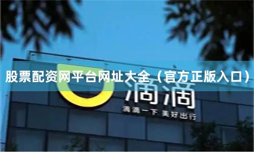 股票配资网平台网址大全（官方正版入口）