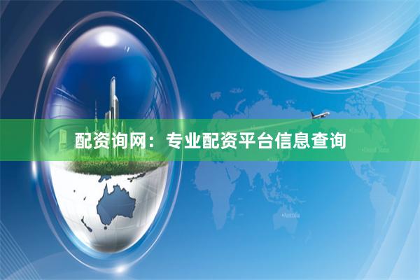 配资询网:专业配资平台信息查询