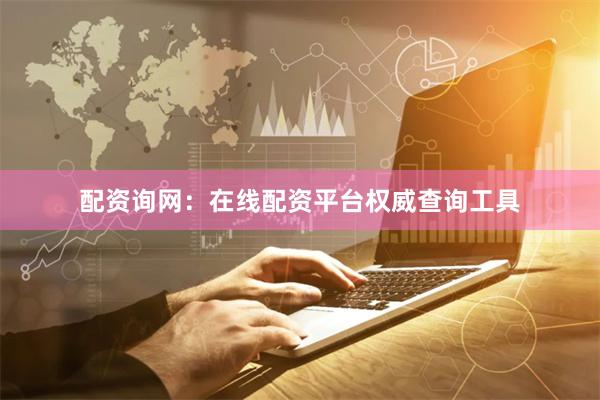 配资询网:在线配资平台权威查询工具