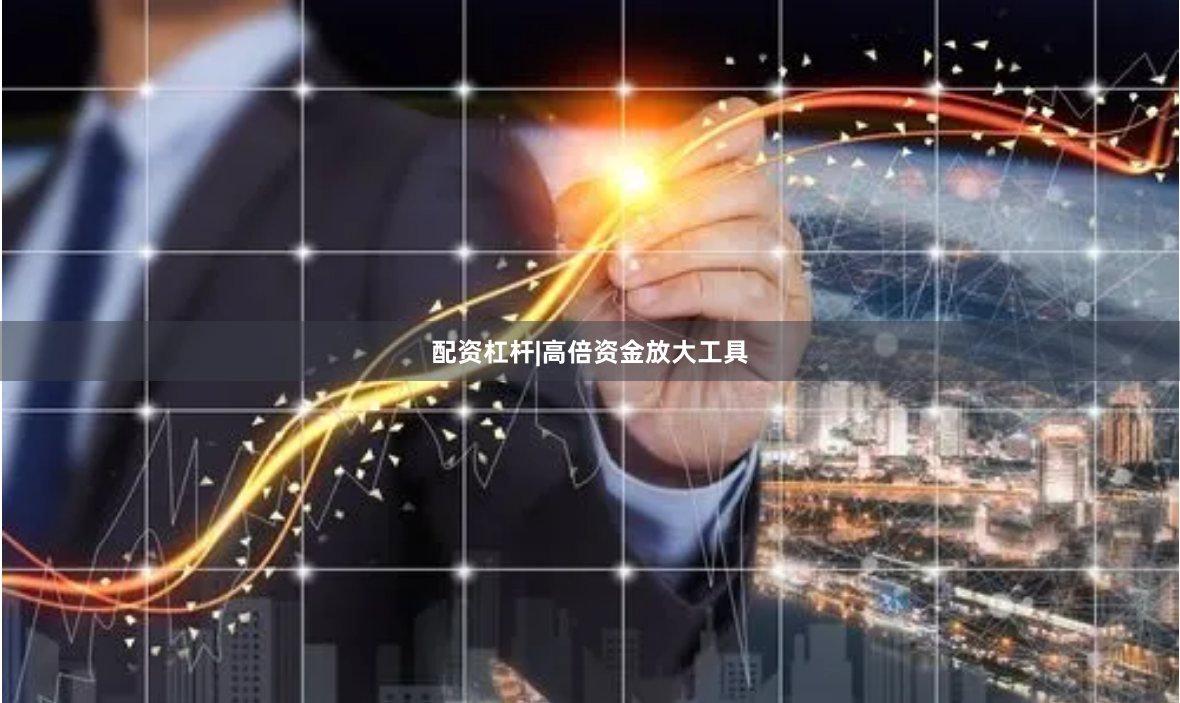 配资杠杆|高倍资金放大工具