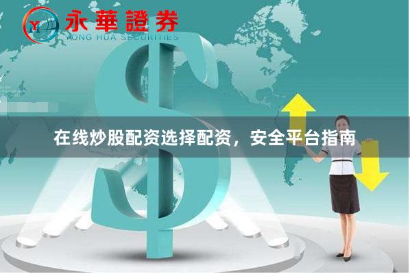在线炒股配资选择配资,安全平台指南