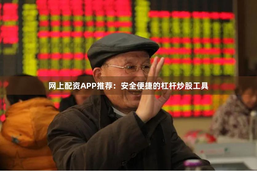 网上配资APP推荐:安全便捷的杠杆炒股工具