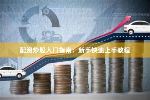 配资炒股入门指南：新手快速上手教程