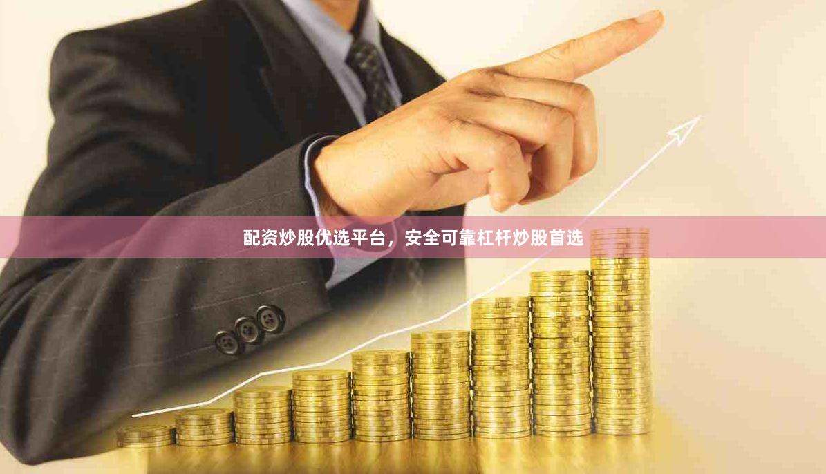 配资炒股优选平台，安全可靠杠杆炒股首选