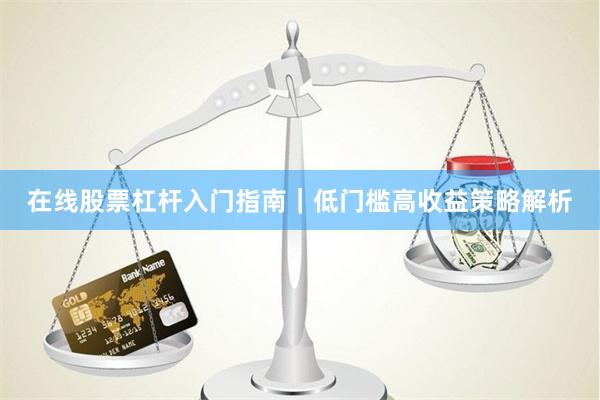 在线股票杠杆入门指南｜低门槛高收益策略解析