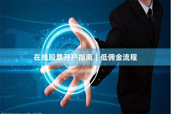在线股票开户指南｜低佣金流程