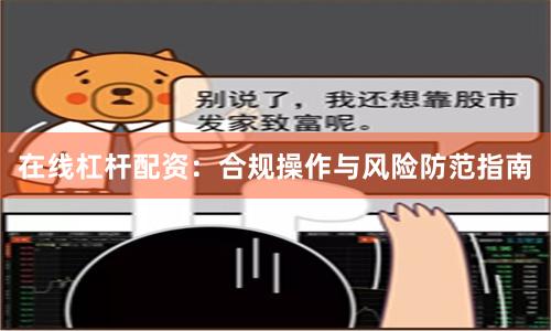 在线杠杆配资:合规操作与风险防范指南