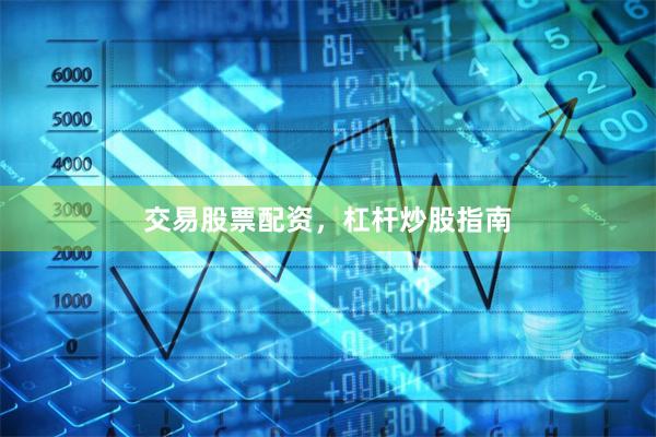 交易股票配资,杠杆炒股指南