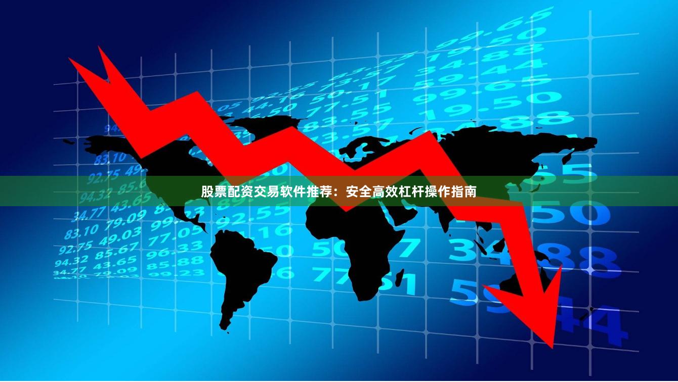 股票配资交易软件推荐：安全高效杠杆操作指南