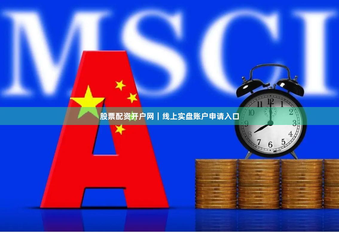 股票配资开户网｜线上实盘账户申请入口