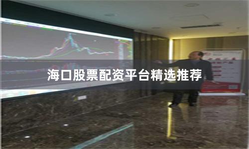 海口股票配资平台精选推荐
