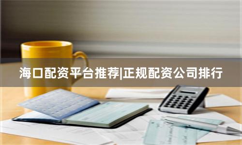 海口配资平台推荐|正规配资公司排行