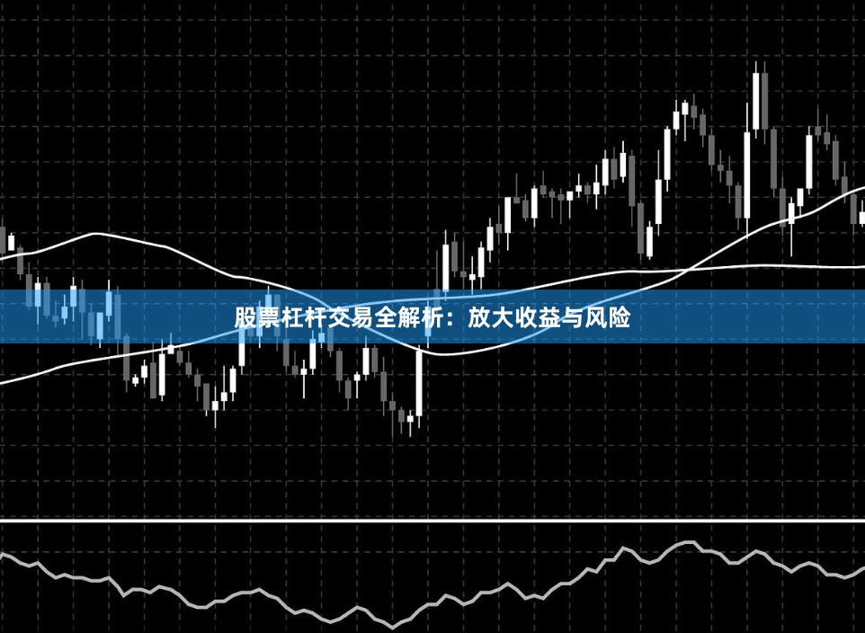 股票杠杆交易全解析:放大收益与风险