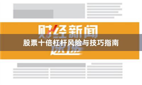 股票十倍杠杆风险与技巧指南